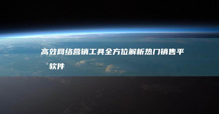 高效网络营销工具：全方位解析热门销售平台软件